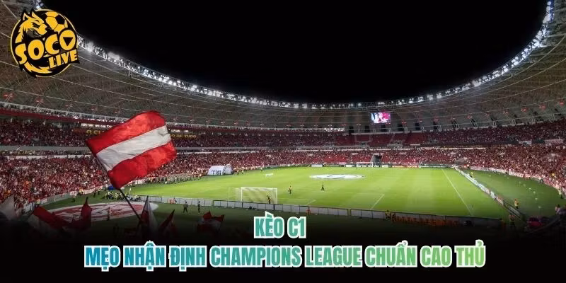 Kèo C1 – Mẹo Nhận Định Champions League Chuẩn Cao Thủ