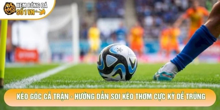 Kèo Góc Cả Trận - Hướng Dẫn Soi Kèo Thơm Cực Kỳ Dễ Trúng