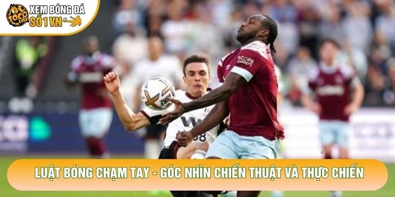 Luật Bóng Chạm Tay – Góc Nhìn Chiến Thuật Và Thực Chiến